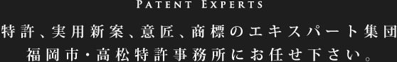 特許、実用新案、意匠、商標のエキスパート集団福岡市・高松特許事務所にお任せ下さい。